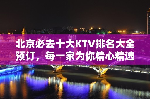 北京必去十大KTV排名大全预订，每一家为你精心精选