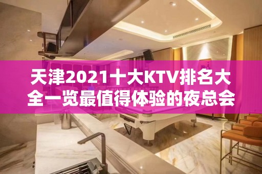 天津2021十大KTV排名大全一览最值得体验的夜总会消费及预定