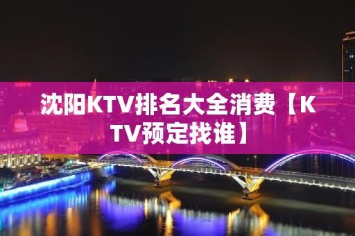 沈阳KTV排名大全消费【KTV预定找谁】