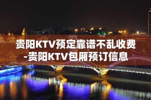 贵阳KTV预定靠谱不乱收费-贵阳KTV包厢预订信息