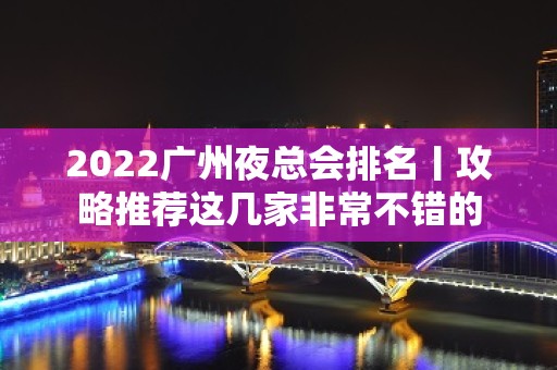 2022广州夜总会排名丨攻略推荐这几家非常不错的