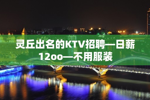 灵丘出名的KTV招聘—日薪12oo—不用服装