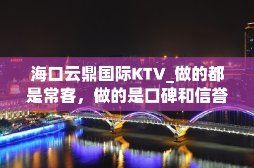 海口云鼎国际KTV_做的都是常客，做的是口碑和信誉