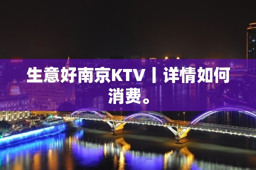 生意好﻿南京KTV丨详情如何消费。