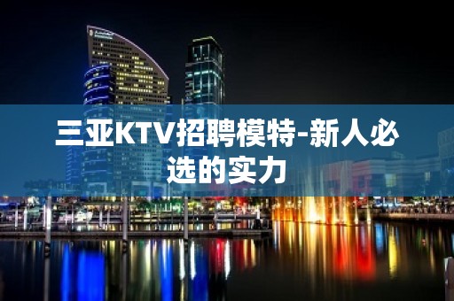 三亚KTV招聘模特-新人必选的实力