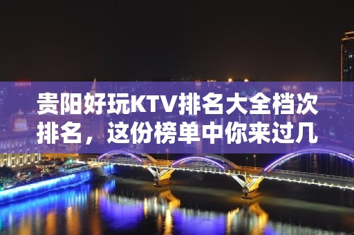 贵阳好玩KTV排名大全档次排名，这份榜单中你来过几家