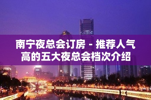 南宁夜总会订房－推荐人气高的五大夜总会档次介绍