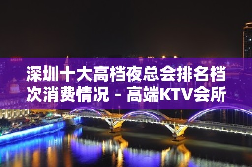 深圳十大高档夜总会排名档次消费情况－高端KTV会所排名