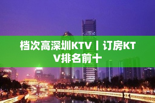 档次高深圳KTV丨订房KTV排名前十