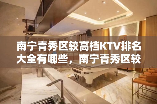 南宁青秀区较高档KTV排名大全有哪些，南宁青秀区较好玩的KTV。