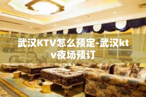 武汉KTV怎么预定-武汉ktv夜场预订