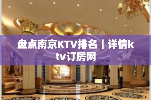 盘点﻿南京KTV排名丨详情ktv订房网