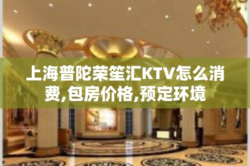 上海普陀荣笙汇KTV怎么消费,包房价格,预定环境