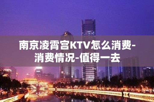 南京凌霄宫KTV怎么消费-消费情况-值得一去