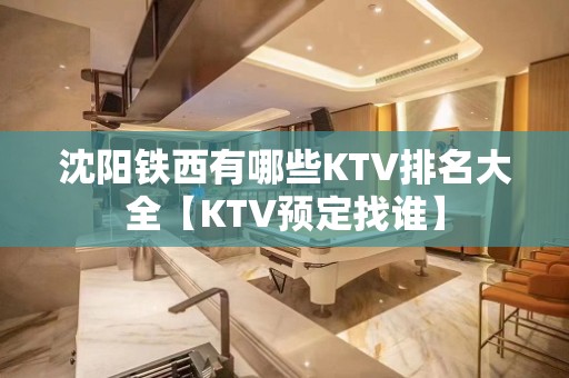 沈阳铁西有哪些KTV排名大全【KTV预定找谁】