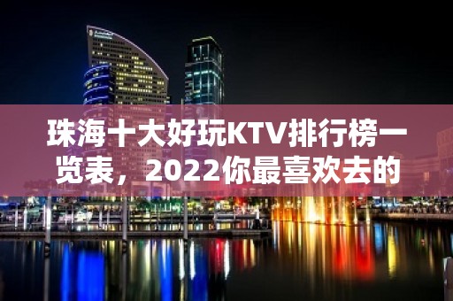 珠海十大好玩KTV排行榜一览表，2022你最喜欢去的哪家