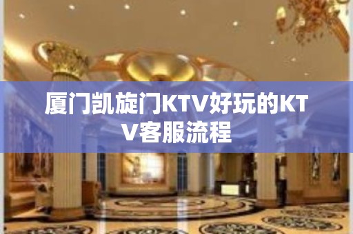 厦门凯旋门KTV好玩的KTV客服流程