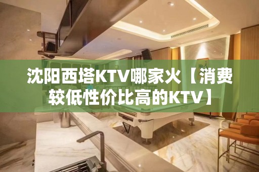 沈阳西塔KTV哪家火【消费较低性价比高的KTV】