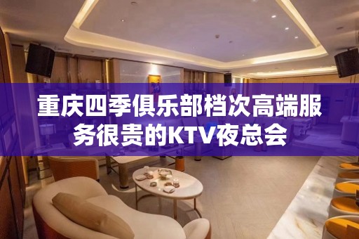 重庆四季俱乐部档次高端服务很贵的KTV夜总会