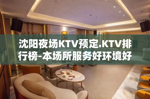 沈阳夜场KTV预定.KTV排行榜-本场所服务好环境好