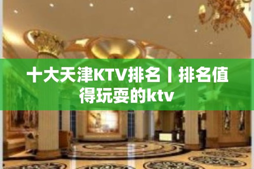 十大天津KTV排名丨排名值得玩耍的ktv