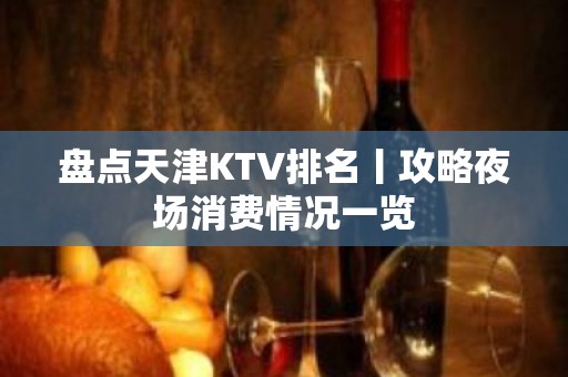 盘点天津KTV排名丨攻略夜场消费情况一览