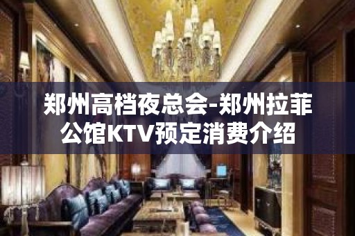 郑州高档夜总会-郑州拉菲公馆KTV预定消费介绍