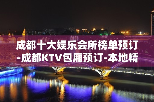 成都十大娱乐会所榜单预订-成都KTV包厢预订-本地精选