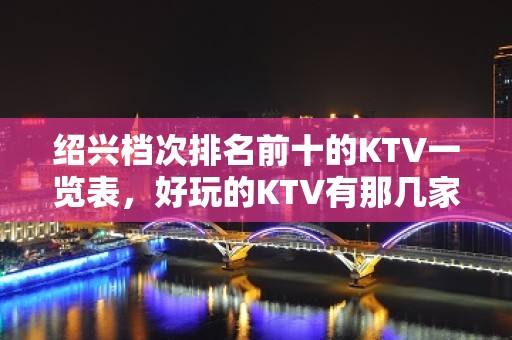 绍兴档次排名前十的KTV一览表，好玩的KTV有那几家