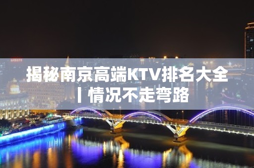 揭秘﻿南京高端KTV排名大全丨情况不走弯路