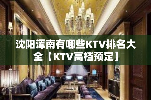 沈阳浑南有哪些KTV排名大全【KTV高档预定】