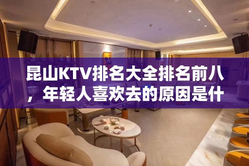 昆山KTV排名大全排名前八，年轻人喜欢去的原因是什么？