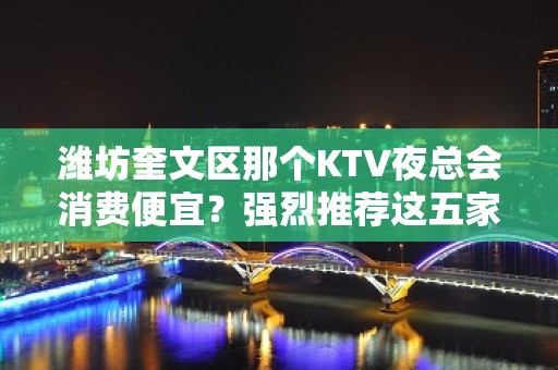 潍坊奎文区那个KTV夜总会消费便宜？强烈推荐这五家 – 潍坊奎文KTV排名大全