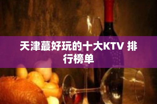 天津蕞好玩的十大KTV 排行榜单