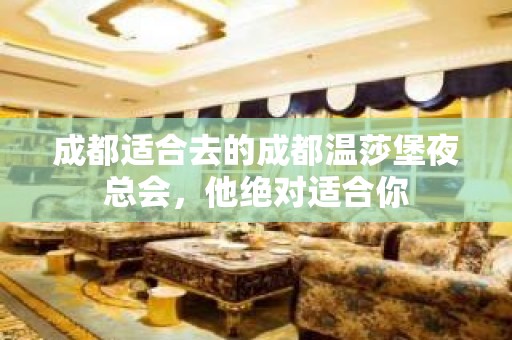 成都适合去的成都温莎堡夜总会，他绝对适合你