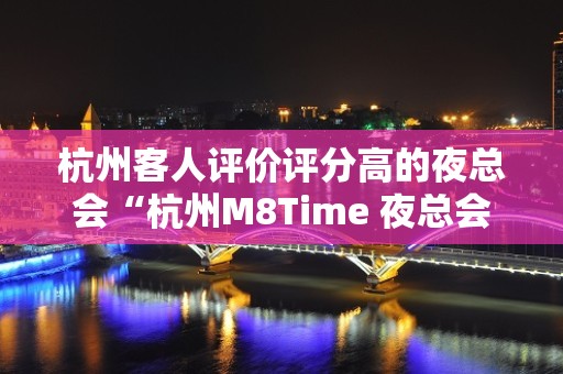 杭州客人评价评分高的夜总会“杭州M8Time 夜总会”