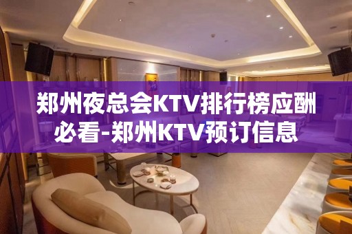 郑州夜总会KTV排行榜应酬必看-郑州KTV预订信息