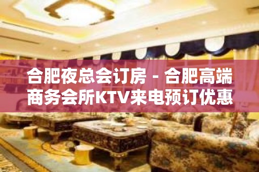 合肥夜总会订房－合肥高端商务会所KTV来电预订优惠多！