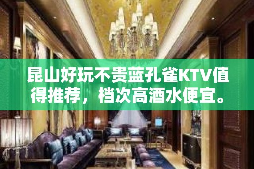 昆山好玩不贵蓝孔雀KTV值得推荐，档次高酒水便宜。