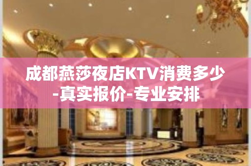 成都燕莎夜店KTV消费多少-真实报价-专业安排