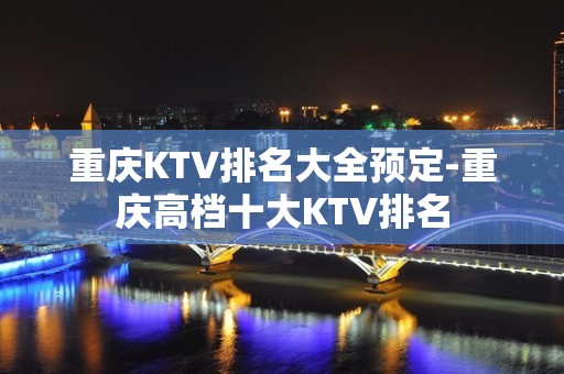 重庆KTV排名大全预定-重庆高档十大KTV排名