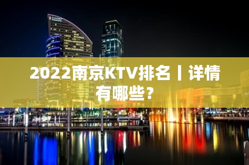 2022南京KTV排名丨详情有哪些？