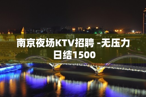 南京夜场KTV招聘 -无压力 日结1500