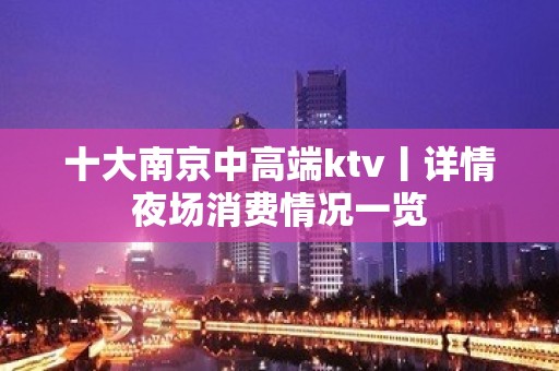 十大﻿南京中高端ktv丨详情夜场消费情况一览