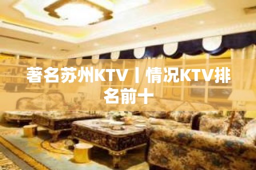 著名苏州KTV丨情况KTV排名前十