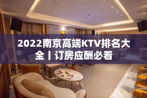 2022﻿南京高端KTV排名大全丨订房应酬必看