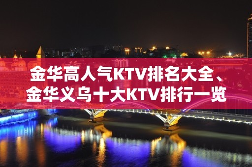 金华高人气KTV排名大全、金华义乌十大KTV排行一览。