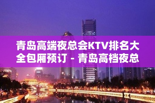 青岛高端夜总会KTV排名大全包厢预订－青岛高档夜总会预定