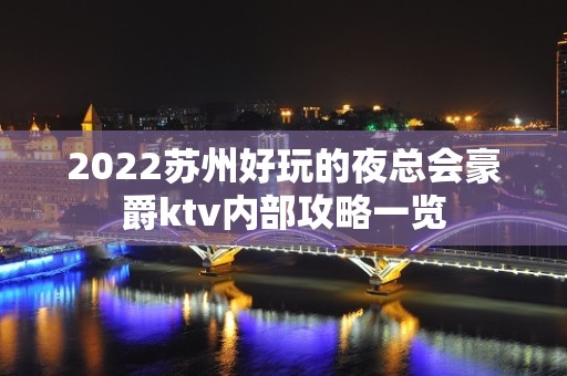 2022苏州好玩的夜总会豪爵ktv内部攻略一览