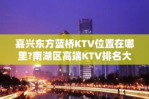 嘉兴东方蓝桥KTV位置在哪里?南湖区高端KTV排名大全包房预定